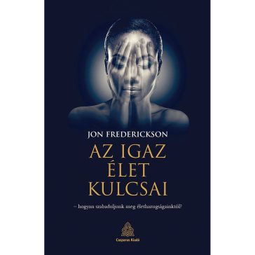   Az igaz élet kulcsai – hogyan szabaduljunk meg élethazugságainktól?